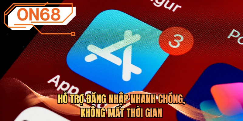 Hỗ trợ đăng nhập nhanh chóng, không mất thời gian