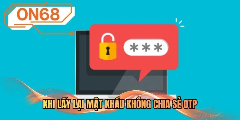 Khi lấy lại mật khẩu không chia sẻ OTP