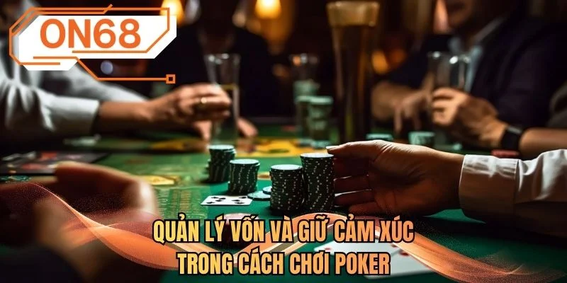 Quản lý vốn và giữ cảm xúc trong cách chơi Poker