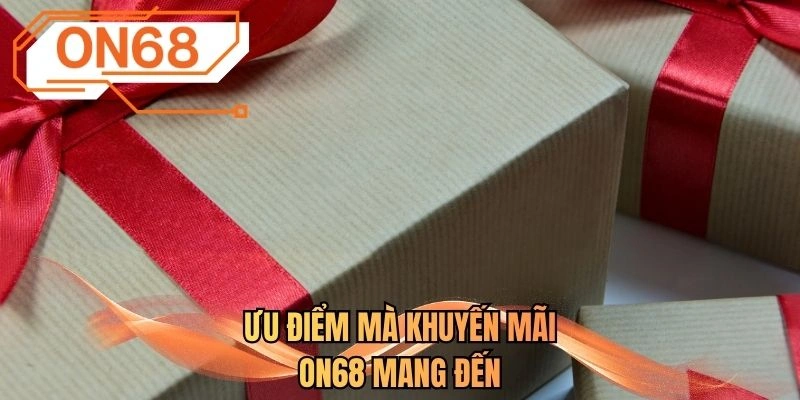 Ưu điểm mà khuyến mãi ON68 mang đến